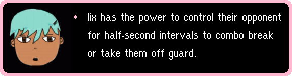 lix has the power to control their opponent for half-second intervals to combo break or take them off guard. 