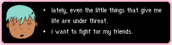 lately, even the little things that give me life are under threat. i want to fight for my friends.